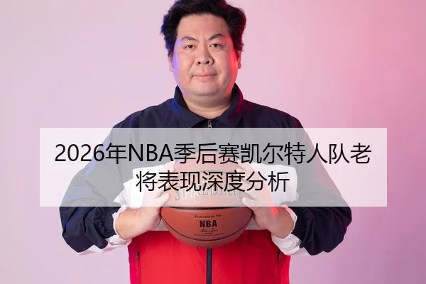 2026年NBA季后赛凯尔特人队老将表现深度分析