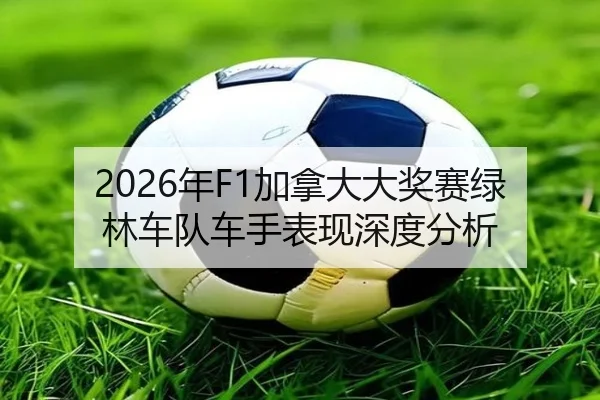 2026年F1加拿大大奖赛绿林车队车手表现深度分析