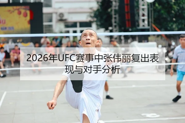 2026年UFC赛事中张伟丽复出表现与对手分析
