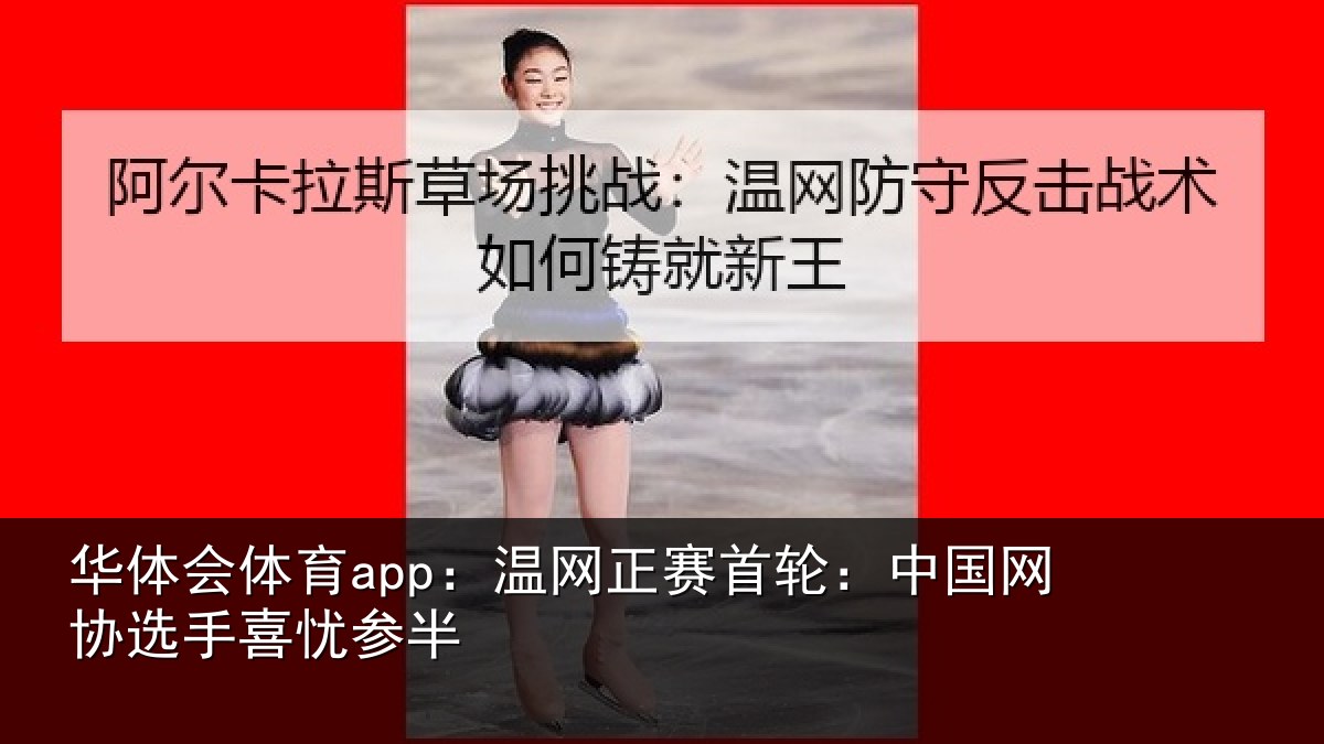 华体会体育app：温网正赛首轮：中国网协选手喜忧参半