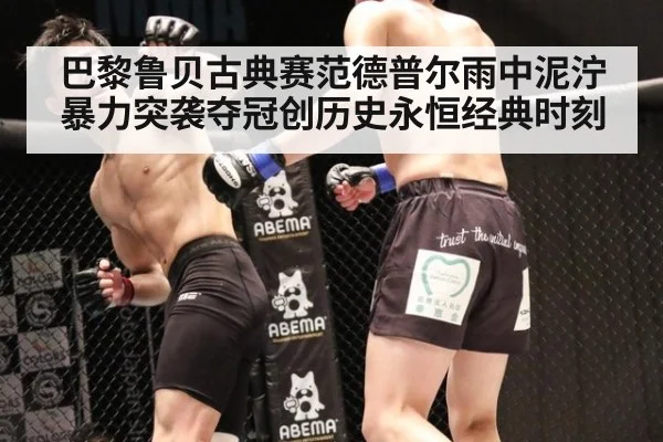 巴黎鲁贝古典赛范德普尔雨中泥泞暴力突袭夺冠创历史永恒经典时刻