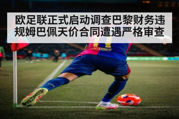 欧足联正式启动调查巴黎财务违规姆巴佩天价合同遭遇严格审查