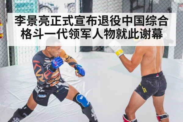 李景亮正式宣布退役中国综合格斗一代领军人物就此谢幕